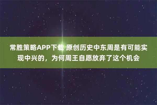 常胜策略APP下载 原创历史中东周是有可能实现中兴的，为何周王自愿放弃了这个机会