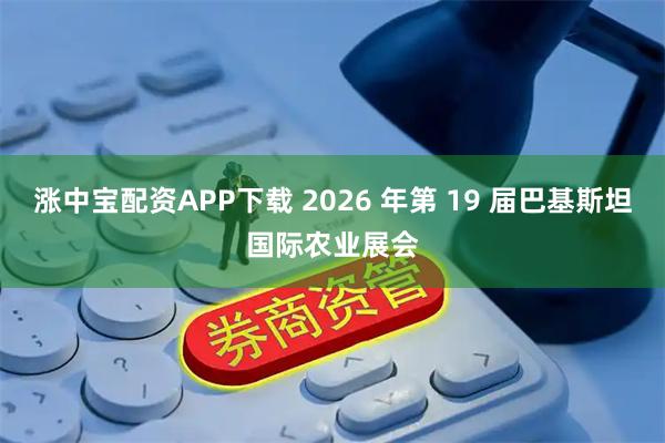 涨中宝配资APP下载 2026 年第 19 届巴基斯坦国际农业展会