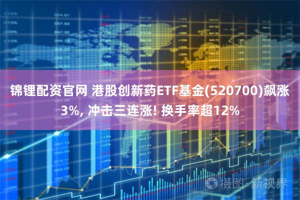 锦锂配资官网 港股创新药ETF基金(520700)飙涨3%, 冲击三连涨! 换手率超12%