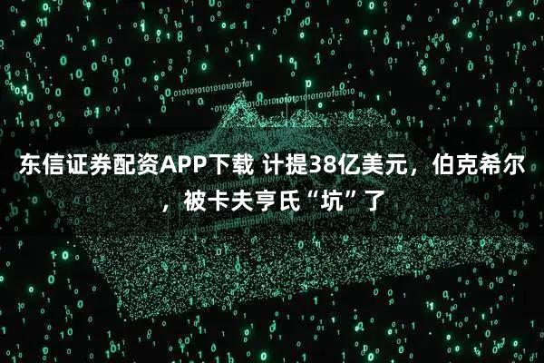 东信证券配资APP下载 计提38亿美元，伯克希尔，被卡夫亨氏“坑”了